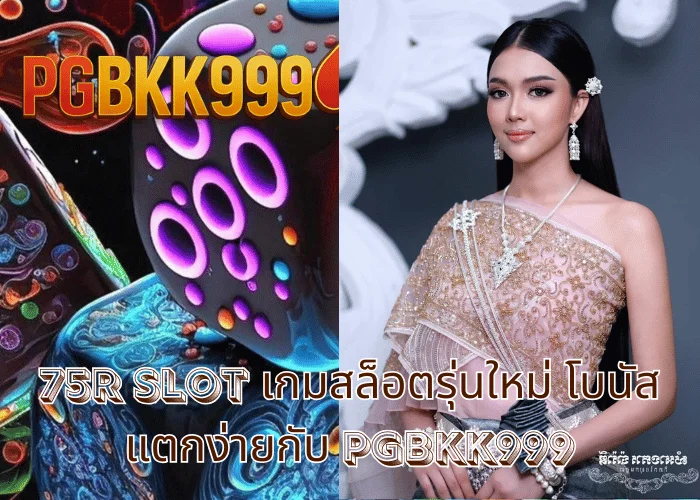75r slot เกมสล็อตรุ่นใหม่ โบนัสแตกง่ายกับ PGBKK999